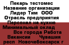 Пекарь-тестомес › Название организации ­ Лидер Тим, ООО › Отрасль предприятия ­ Персонал на кухню › Минимальный оклад ­ 25 000 - Все города Работа » Вакансии   . Чувашия респ.,Новочебоксарск г.